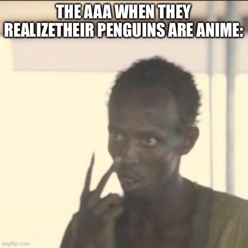 Look At Me Meme | THE AAA WHEN THEY REALIZETHEIR PENGUINS ARE ANIME: | image tagged in memes,look at me | made w/ Imgflip meme maker