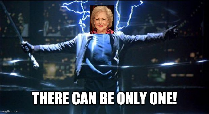 Betty White is immortal | THERE CAN BE ONLY ONE! | image tagged in highlander quickening,betty white | made w/ Imgflip meme maker