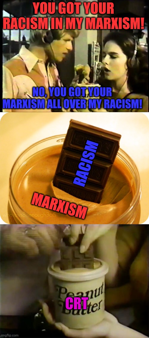 How critical race theory is made | YOU GOT YOUR RACISM IN MY MARXISM! NO, YOU GOT YOUR MARXISM ALL OVER MY RACISM! RACISM; MARXISM; CRT | image tagged in chocolate,peanut butter | made w/ Imgflip meme maker