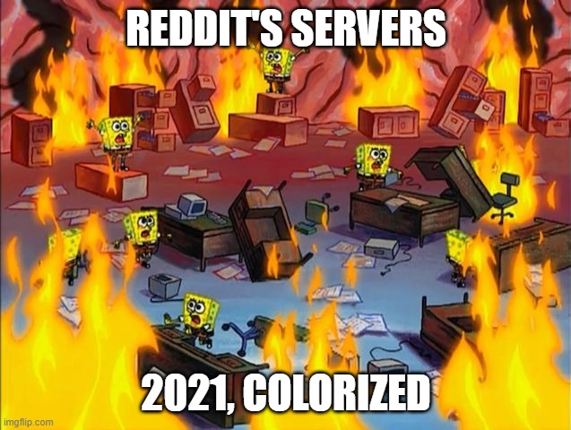 reddit servers rn | REDDIT'S SERVERS; 2021, COLORIZED | image tagged in spongebob fire | made w/ Imgflip meme maker