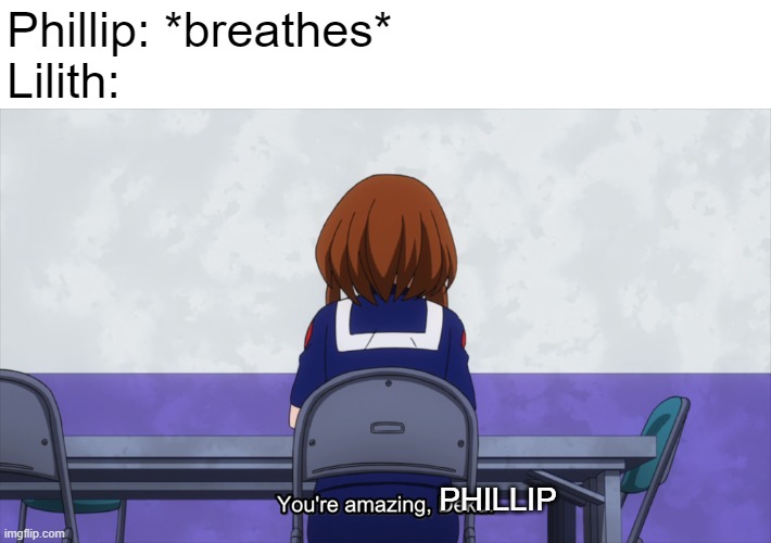 Phillip: *breathes*
Lilith:; PHILLIP | made w/ Imgflip meme maker