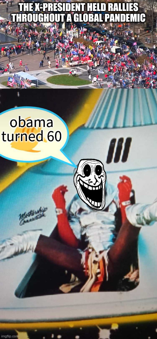 martians were turned down for that gig man | THE X-PRESIDENT HELD RALLIES THROUGHOUT A GLOBAL PANDEMIC; obama turned 60 | image tagged in millions,fish wanted,space,hipster | made w/ Imgflip meme maker