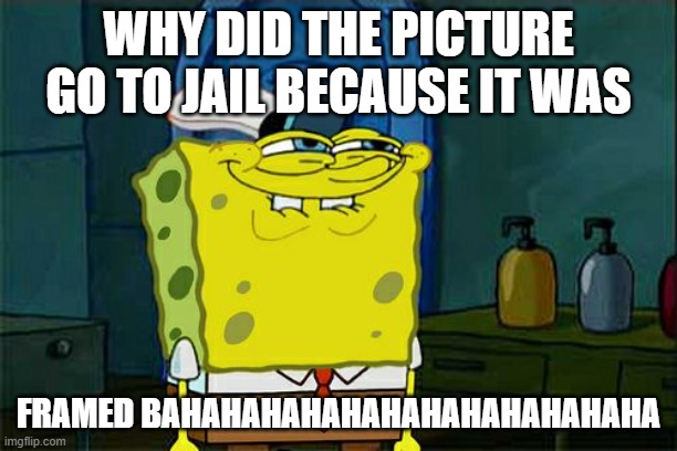 Don't You Squidward | WHY DID THE PICTURE GO TO JAIL BECAUSE IT WAS; FRAMED BAHAHAHAHAHAHAHAHAHAHAHAHA | image tagged in memes,don't you squidward | made w/ Imgflip meme maker