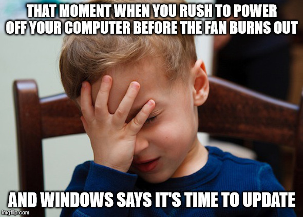 That awkward moment | THAT MOMENT WHEN YOU RUSH TO POWER OFF YOUR COMPUTER BEFORE THE FAN BURNS OUT; AND WINDOWS SAYS IT'S TIME TO UPDATE | image tagged in that awkward moment | made w/ Imgflip meme maker