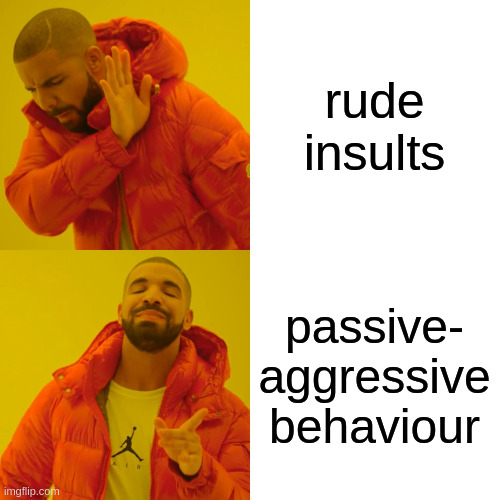 Drake Hotline Bling | rude insults; passive-
aggressive
behaviour | image tagged in memes,drake hotline bling | made w/ Imgflip meme maker