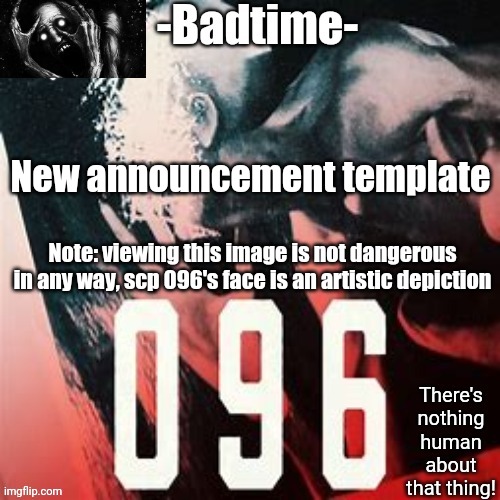 096 temp | New announcement template; Note: viewing this image is not dangerous in any way, scp 096's face is an artistic depiction | image tagged in 096 temp | made w/ Imgflip meme maker
