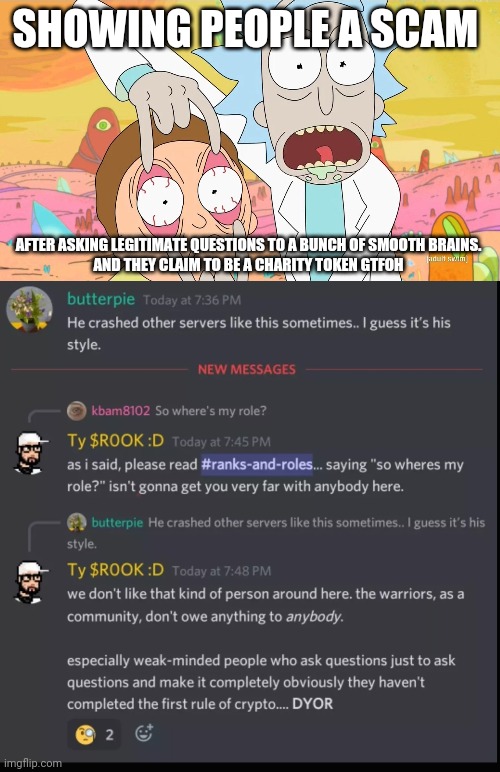 ROOK Coin | SHOWING PEOPLE A SCAM; AFTER ASKING LEGITIMATE QUESTIONS TO A BUNCH OF SMOOTH BRAINS.
AND THEY CLAIM TO BE A CHARITY TOKEN GTFOH | image tagged in rick and morty scam | made w/ Imgflip meme maker