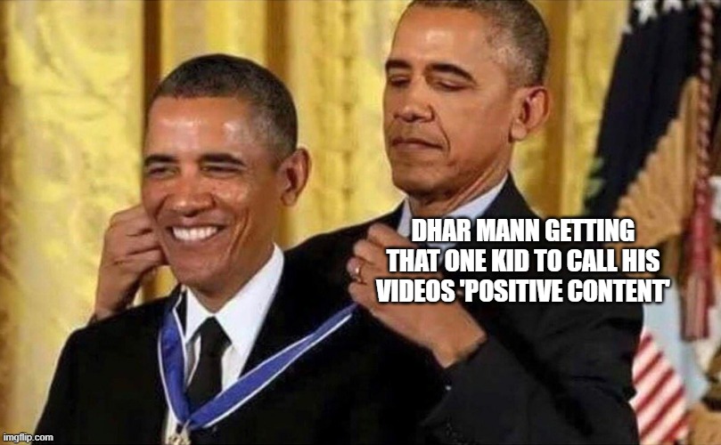 obama medal | DHAR MANN GETTING THAT ONE KID TO CALL HIS VIDEOS 'POSITIVE CONTENT' | image tagged in obama medal | made w/ Imgflip meme maker