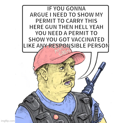 its fun, staying alive | IF YOU GONNA ARGUE I NEED TO SHOW MY PERMIT TO CARRY THIS HERE GUN THEN HELL YEAH YOU NEED A PERMIT TO SHOW YOU GOT VACCINATED LIKE ANY RESPONSIBLE PERSON | image tagged in repub,covid,covidiot | made w/ Imgflip meme maker