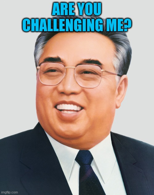 Kim Il Sung | ARE YOU CHALLENGING ME? | image tagged in kim il sung | made w/ Imgflip meme maker