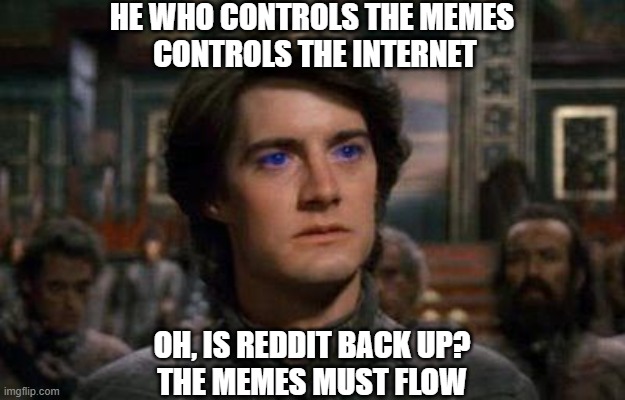 Dune | HE WHO CONTROLS THE MEMES
 CONTROLS THE INTERNET; OH, IS REDDIT BACK UP?
THE MEMES MUST FLOW | image tagged in dune,memes | made w/ Imgflip meme maker