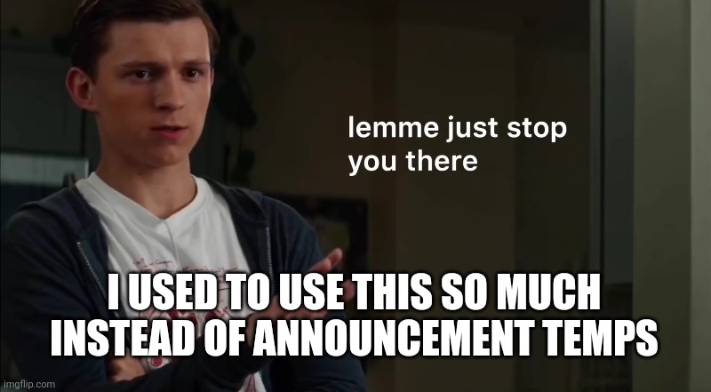 Lemme just stop you there | I USED TO USE THIS SO MUCH INSTEAD OF ANNOUNCEMENT TEMPS | image tagged in lemme just stop you there | made w/ Imgflip meme maker