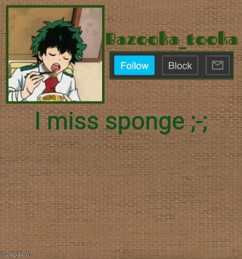 D e k u :> | I miss sponge ;-; | image tagged in d e k u | made w/ Imgflip meme maker