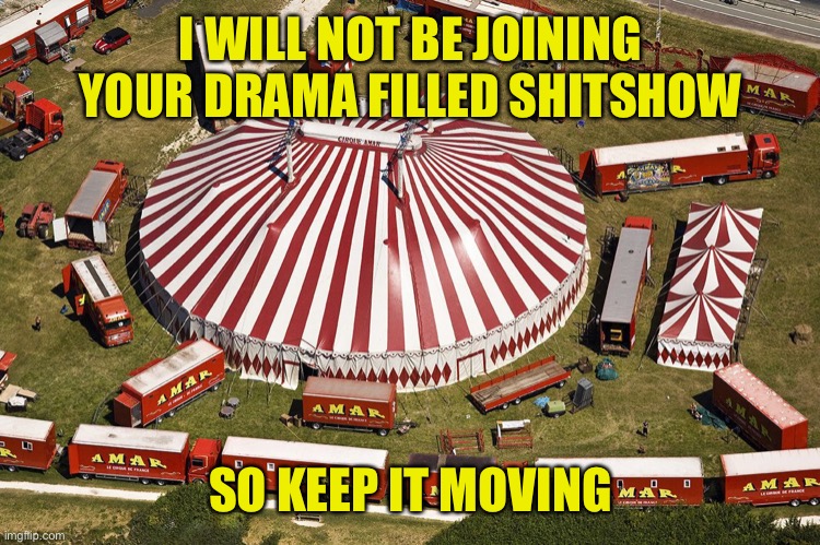 circus tent | I WILL NOT BE JOINING YOUR DRAMA FILLED SHITSHOW; SO KEEP IT MOVING | image tagged in circus tent | made w/ Imgflip meme maker