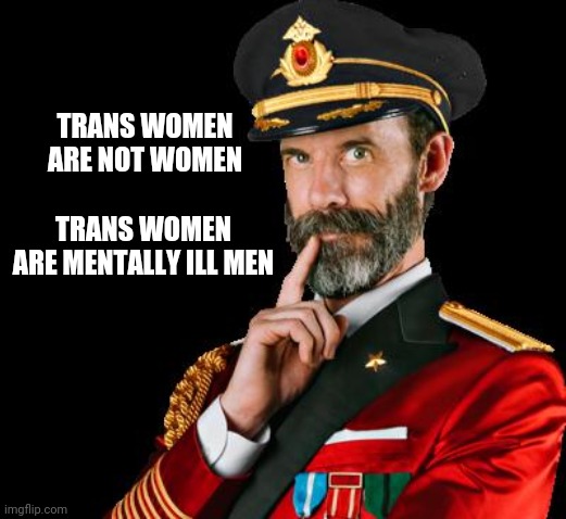 captain obvious | TRANS WOMEN ARE NOT WOMEN; TRANS WOMEN ARE MENTALLY ILL MEN | image tagged in captain obvious | made w/ Imgflip meme maker