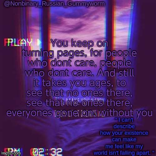You keep on turning pages, for people who dont care, people who dont care. And still it takes you ages, to see that no ones there, see that no ones there, everyones gone on, without you | image tagged in non-binary's temp | made w/ Imgflip meme maker