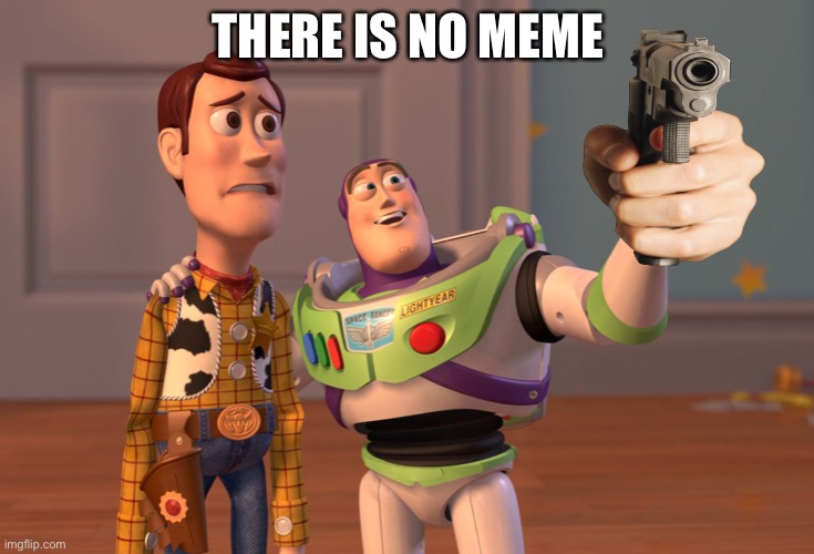 You know the rules, it’s time to die | THERE IS NO MEME | image tagged in memes,x x everywhere | made w/ Imgflip meme maker