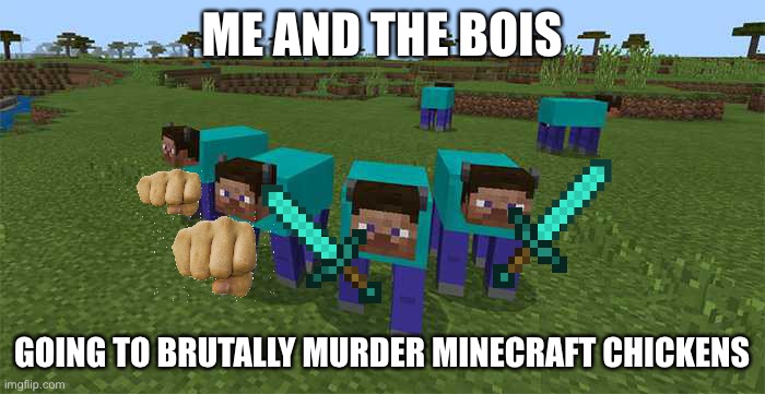 haha die trash | ME AND THE BOIS; GOING TO BRUTALLY MURDER MINECRAFT CHICKENS | image tagged in me and the boys | made w/ Imgflip meme maker