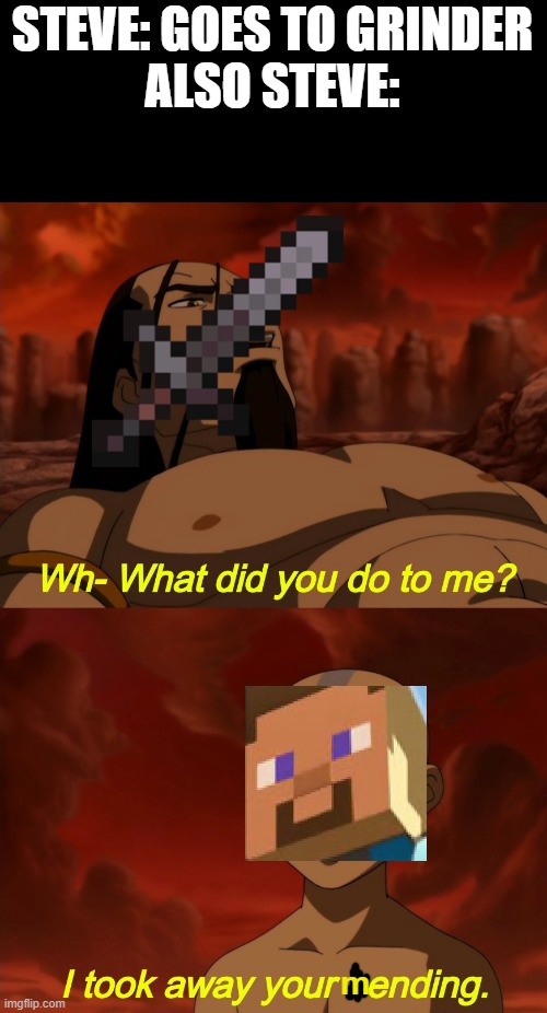 lol | STEVE: GOES TO GRINDER
ALSO STEVE:; m | image tagged in what did you do to me | made w/ Imgflip meme maker