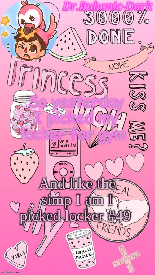 Flamingo temp :) (Thanks Jummy!) | So yesterday I picked my locker for gym; And like the simp I am I picked locker #49 | image tagged in flamingo temp thanks jummy | made w/ Imgflip meme maker