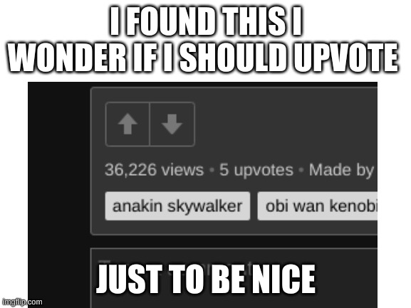 Comment if I should or shouldn't | I FOUND THIS I WONDER IF I SHOULD UPVOTE; JUST TO BE NICE | image tagged in sad,upvote,starwars | made w/ Imgflip meme maker