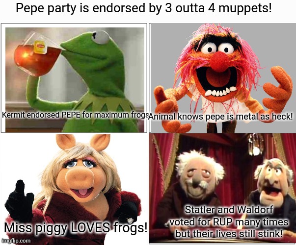 3 outta 4 muppets cant be wrong! | Pepe party is endorsed by 3 outta 4 muppets! Kermit endorsed PEPE for maximum frogs; Animal knows pepe is metal as heck! Statler and Waldorf voted for RUP many times but their lives still stink! Miss piggy LOVES frogs! | image tagged in memes,blank comic panel 2x2,vote,pepe,party,the muppets | made w/ Imgflip meme maker