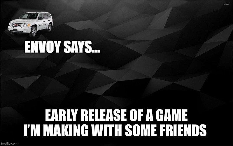 Envoy Says... | EARLY RELEASE OF A GAME I’M MAKING WITH SOME FRIENDS | image tagged in envoy says | made w/ Imgflip meme maker