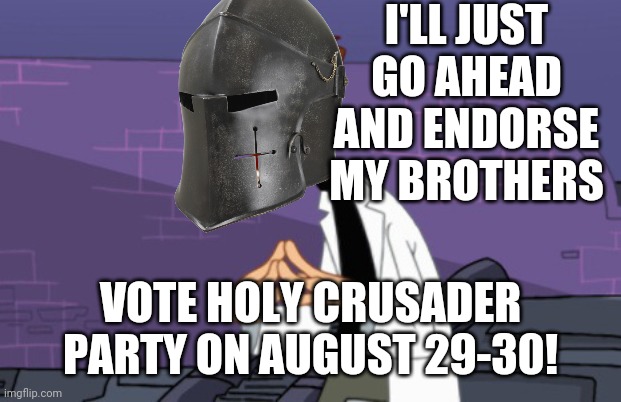 E | I'LL JUST GO AHEAD AND ENDORSE MY BROTHERS; VOTE HOLY CRUSADER PARTY ON AUGUST 29-30! | image tagged in e | made w/ Imgflip meme maker