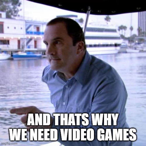 And That's Why | AND THATS WHY WE NEED VIDEO GAMES | image tagged in and that's why | made w/ Imgflip meme maker
