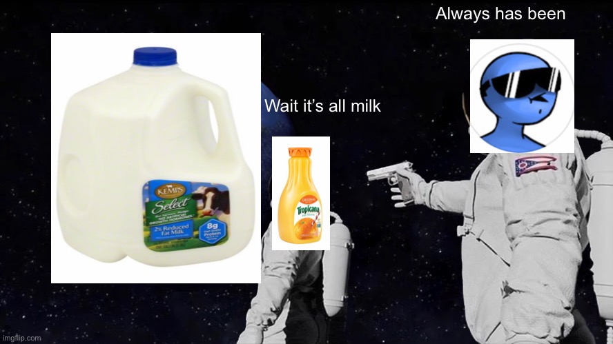Always Has Been | Always has been; Wait it’s all milk | image tagged in memes,always has been | made w/ Imgflip meme maker