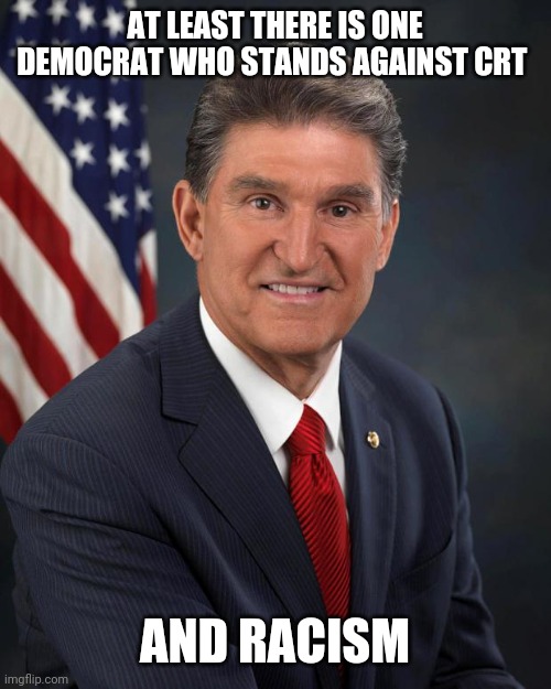 Joe Manchin helped the GOP pass an anti CRT bill. Takes bravery for a democrat to go against the leftist hive mind. Good for him | AT LEAST THERE IS ONE DEMOCRAT WHO STANDS AGAINST CRT; AND RACISM | image tagged in sen joe manchin,an actual decent democrat | made w/ Imgflip meme maker