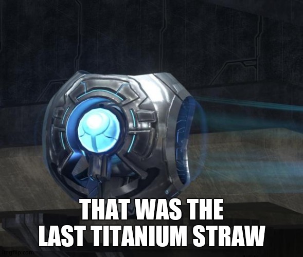 guilty spark | THAT WAS THE LAST TITANIUM STRAW | image tagged in guilty spark | made w/ Imgflip meme maker