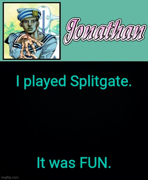 I played Splitgate. It was FUN. | image tagged in jonathan 8 | made w/ Imgflip meme maker