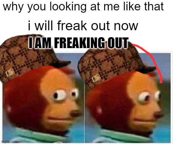 im freaking out | why you looking at me like that; i will freak out now; I AM FREAKING OUT | image tagged in memes,monkey puppet | made w/ Imgflip meme maker
