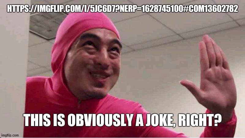 no rly | HTTPS://IMGFLIP.COM/I/5JC6D7?NERP=1628745100#COM13602782; THIS IS OBVIOUSLY A JOKE, RIGHT? | image tagged in ey boss filthy frank pink guy | made w/ Imgflip meme maker