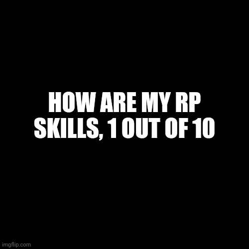 1-10 how good am I at Roleplaying | HOW ARE MY RP SKILLS, 1 OUT OF 10 | image tagged in memes,blank transparent square | made w/ Imgflip meme maker