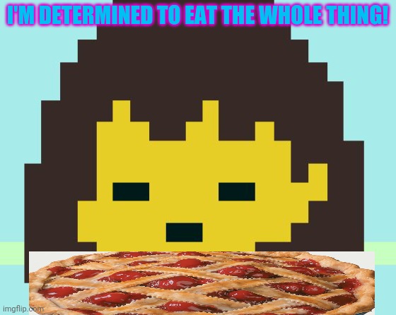 Frisk's face | I'M DETERMINED TO EAT THE WHOLE THING! | image tagged in frisk's face | made w/ Imgflip meme maker