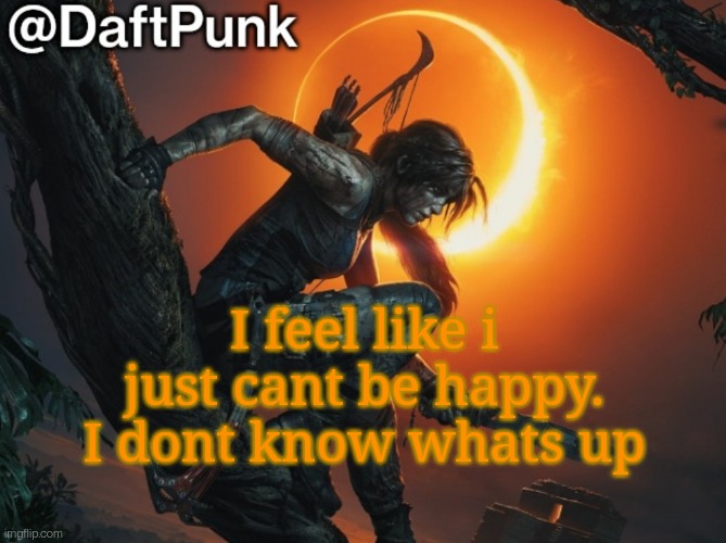 Hey you little Crofty! ♥ | I feel like i just cant be happy. I dont know whats up | image tagged in hey you little crofty | made w/ Imgflip meme maker