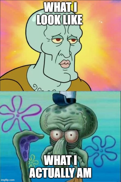 ME | WHAT I LOOK LIKE; WHAT I ACTUALLY AM | image tagged in memes,squidward | made w/ Imgflip meme maker