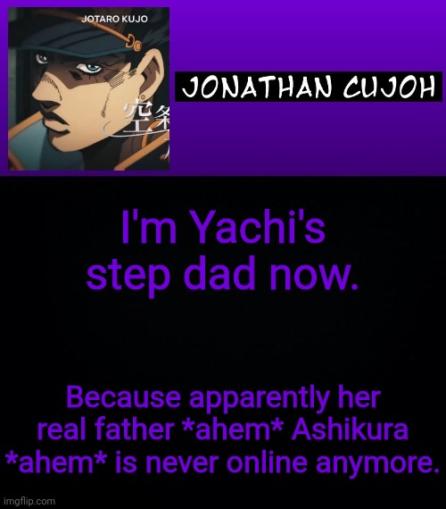 Funny since I'm his ex boyfriend | I'm Yachi's step dad now. Because apparently her real father *ahem* Ashikura *ahem* is never online anymore. | image tagged in jonathan cujoh | made w/ Imgflip meme maker