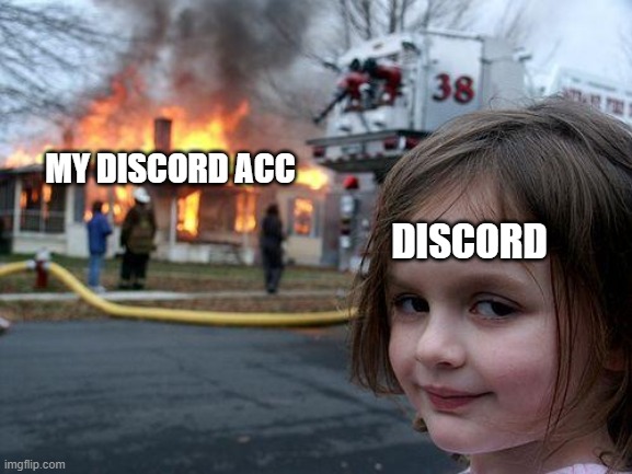 Discord locked my discord acc | MY DISCORD ACC; DISCORD | image tagged in memes,disaster girl | made w/ Imgflip meme maker