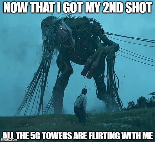 NOW THAT I GOT MY 2ND SHOT; ALL THE 5G TOWERS ARE FLIRTING WITH ME | image tagged in memes | made w/ Imgflip meme maker