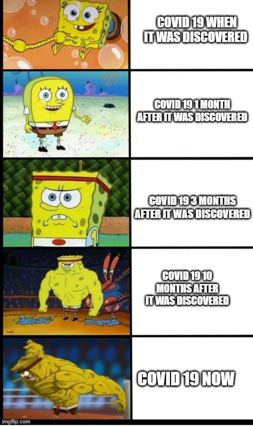 Can anyone relate to this in covid 19? |  COVID 19 WHEN IT WAS DISCOVERED; COVID 19 1 MONTH AFTER IT WAS DISCOVERED; COVID 19 3 MONTHS AFTER IT WAS DISCOVERED; COVID 19 10 MONTHS AFTER IT WAS DISCOVERED; COVID 19 NOW | image tagged in spongebob evolution,covid-19,evolve | made w/ Imgflip meme maker