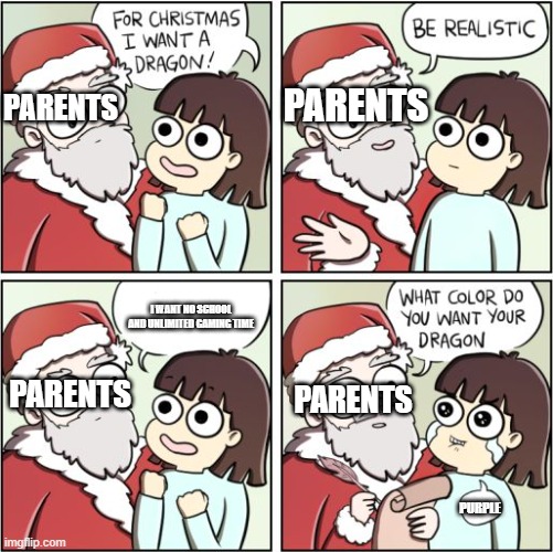 For Christmas I Want a Dragon | PARENTS; PARENTS; I WANT NO SCHOOL AND UNLIMITED GAMING TIME; PARENTS; PARENTS; PURPLE | image tagged in for christmas i want a dragon | made w/ Imgflip meme maker