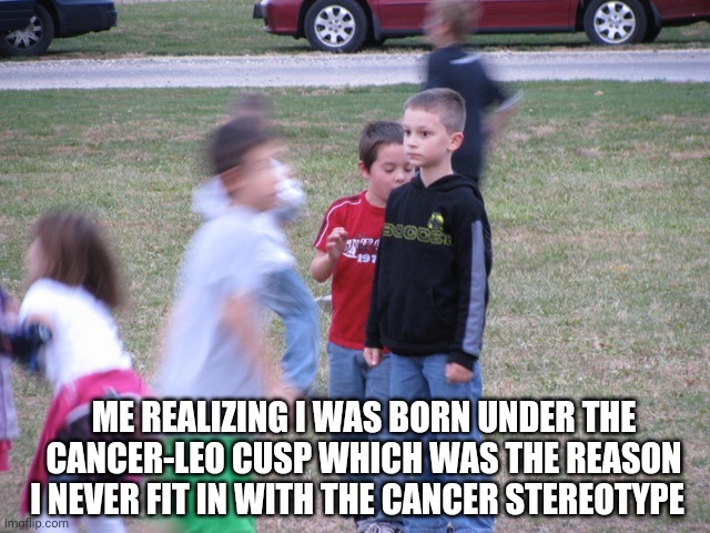 I always thought I was a cancer that wasn't a cancer. | ME REALIZING I WAS BORN UNDER THE CANCER-LEO CUSP WHICH WAS THE REASON I NEVER FIT IN WITH THE CANCER STEREOTYPE | image tagged in that moment when you realize,cancer,leo,zodiac | made w/ Imgflip meme maker
