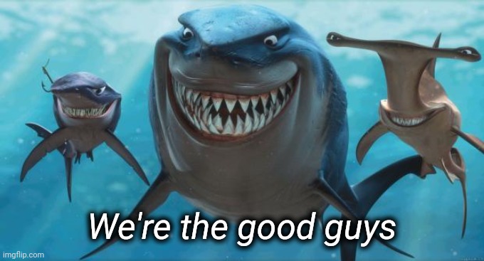 Finding Nemo Sharks | We're the good guys | image tagged in finding nemo sharks | made w/ Imgflip meme maker