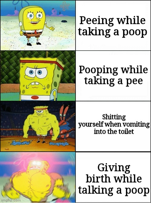 Sponge Finna Commit Muder | Peeing while taking a poop; Pooping while taking a pee; Shitting yourself when vomiting into the toilet; Giving birth while talking a poop | image tagged in sponge finna commit muder | made w/ Imgflip meme maker