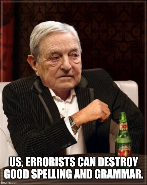 The Most Evil Man in the World | US, ERRORISTS CAN DESTROY GOOD SPELLING AND GRAMMAR. | image tagged in the most evil man in the world | made w/ Imgflip meme maker