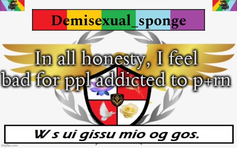 PPolice Template | In all honesty, I feel bad for ppl addicted to p+rn | image tagged in ppolice template,demisexual_sponge | made w/ Imgflip meme maker