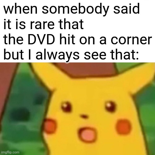 when somebody said it is rare that the DVD hit on a corner but I always see that: | image tagged in memes,surprised pikachu | made w/ Imgflip meme maker